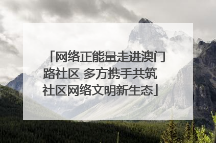 网络正能量走进澳门路社区 多方携手共筑社区网络文明新生态