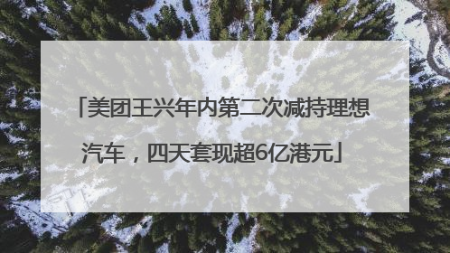 美团王兴年内第二次减持理想汽车，四天套现超6亿港元
