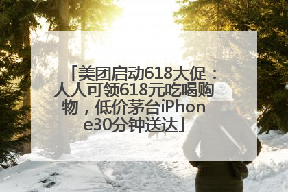 美团启动618大促：人人可领618元吃喝购物，低价茅台iPhone30分钟送达