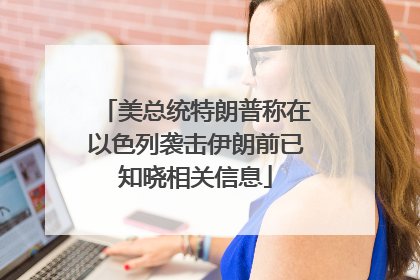 美总统特朗普称在以色列袭击伊朗前已知晓相关信息