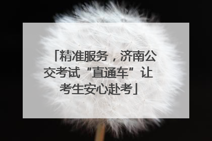 精准服务，济南公交考试“直通车”让考生安心赴考