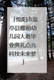 绵阳市盐亭县嫘祖幼儿园大班毕业典礼点亮科技未来梦