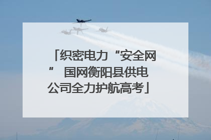 织密电力“安全网” 国网衡阳县供电公司全力护航高考