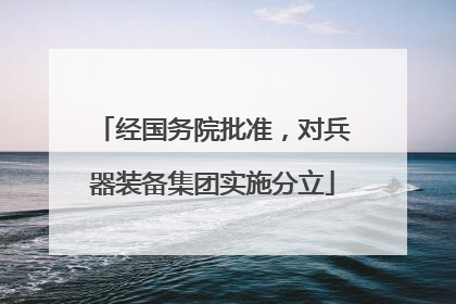 经国务院批准，对兵器装备集团实施分立