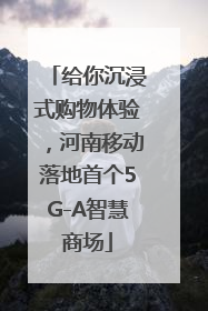 给你沉浸式购物体验，河南移动落地首个5G-A智慧商场