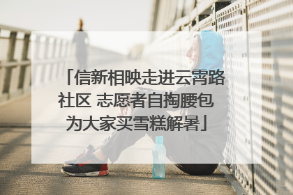 信新相映走进云霄路社区 志愿者自掏腰包为大家买雪糕解暑