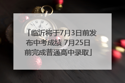 临沂将于7月3日前发布中考成绩 7月25日前完成普通高中录取