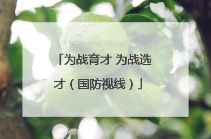 为战育才 为战选才（国防视线）