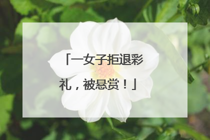 一女子拒退彩礼，被悬赏！