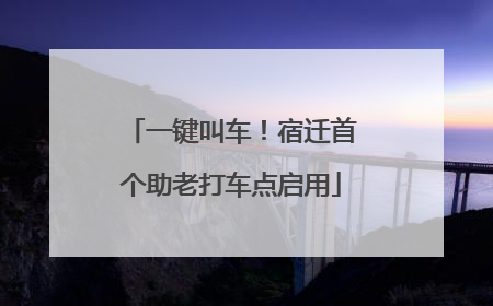 一键叫车！宿迁首个助老打车点启用