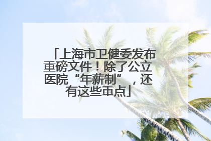 上海市卫健委发布重磅文件！除了公立医院“年薪制”，还有这些重点