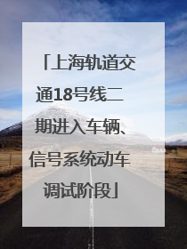 上海轨道交通18号线二期进入车辆、信号系统动车调试阶段
