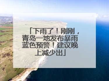 下雨了！刚刚，青岛一地发布暴雨蓝色预警！建议晚上减少出