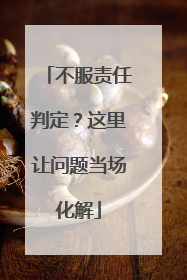 不服责任判定？这里让问题当场化解