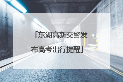 东湖高新交警发布高考出行提醒