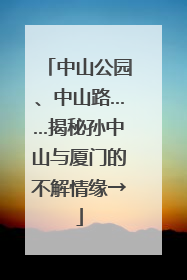 中山公园、中山路……揭秘孙中山与厦门的不解情缘→