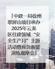 中建一局徐州翠屏山项目承办2025年云龙区住建领域“安全生产月”主题活动暨应急救援演练观摩会