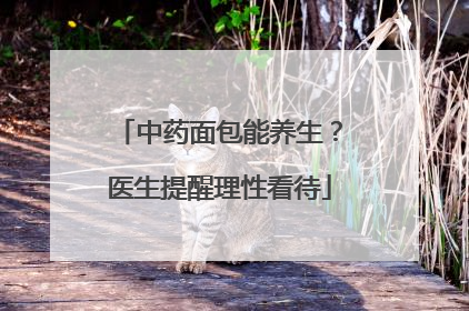 中药面包能养生？医生提醒理性看待