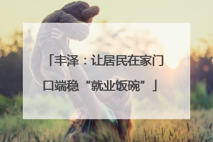 丰泽：让居民在家门口端稳“就业饭碗”