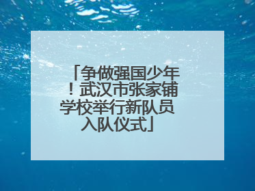 争做强国少年！武汉市张家铺学校举行新队员入队仪式