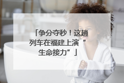 争分夺秒！这趟列车在福建上演“生命接力”