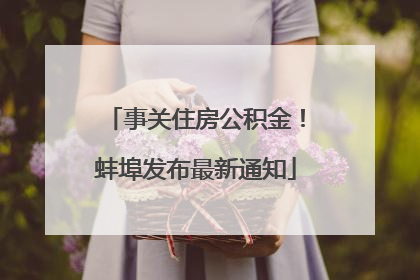 事关住房公积金！蚌埠发布最新通知