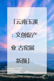 云南玉溪：文创促产业 古窑展新颜