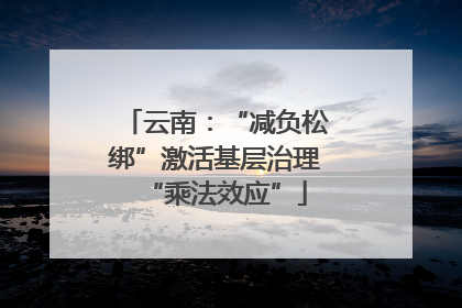 云南：“减负松绑”激活基层治理“乘法效应”