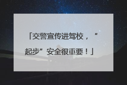交警宣传进驾校，“起步”安全很重要！