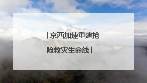 京西加速重建抢险救灾生命线