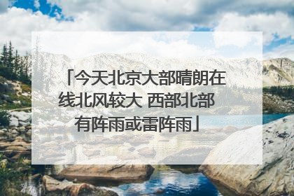 今天北京大部晴朗在线北风较大 西部北部有阵雨或雷阵雨