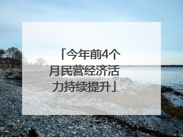 今年前4个月民营经济活力持续提升