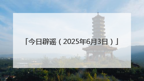 今日辟谣（2025年6月3日）