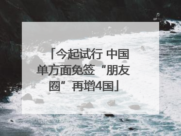 今起试行 中国单方面免签“朋友圈”再增4国