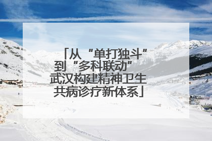 从“单打独斗”到“多科联动” 武汉构建精神卫生共病诊疗新体系
