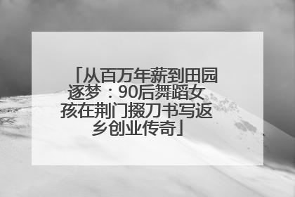 从百万年薪到田园逐梦：90后舞蹈女孩在荆门掇刀书写返乡创业传奇