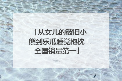 从女儿的破旧小熊到乐瓜睡觉抱枕全国销量第一