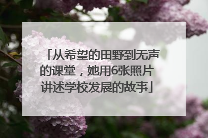 从希望的田野到无声的课堂，她用6张照片讲述学校发展的故事