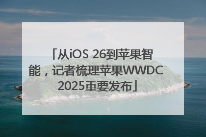 从iOS 26到苹果智能，记者梳理苹果WWDC 2025重要发布