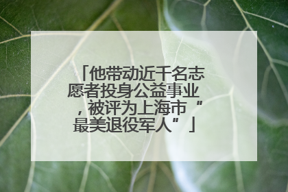 他带动近千名志愿者投身公益事业，被评为上海市“最美退役军人”