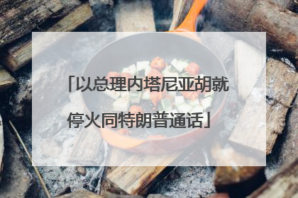 以总理内塔尼亚胡就停火同特朗普通话
