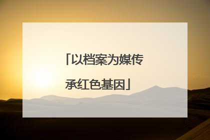 以档案为媒传承红色基因