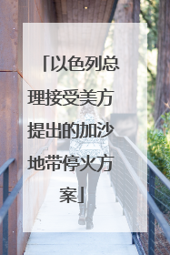 以色列总理接受美方提出的加沙地带停火方案