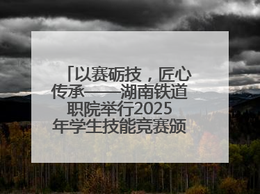 以赛砺技，匠心传承——湖南铁道职院举行2025年学生技能竞赛颁奖典礼