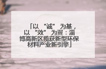 以 “诚” 为基，以 “效” 为翼：淄博高新区揽获新型环保材料产业新引擎