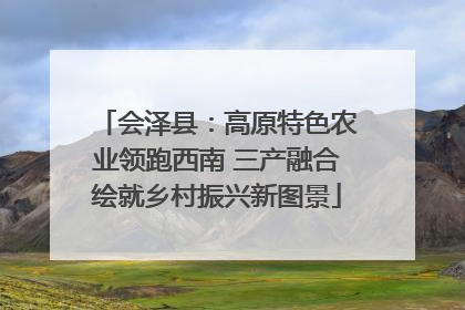 会泽县：高原特色农业领跑西南 三产融合绘就乡村振兴新图景