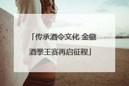 传承酒令文化 金徽酒拳王赛再启征程