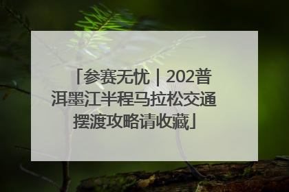 参赛无忧｜202普洱墨江半程马拉松交通摆渡攻略请收藏