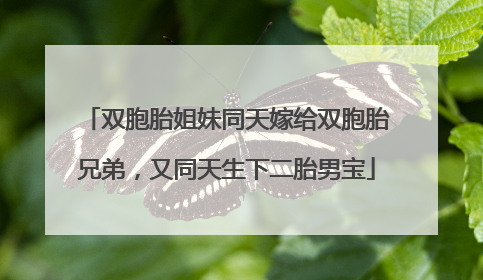 双胞胎姐妹同天嫁给双胞胎兄弟，又同天生下二胎男宝