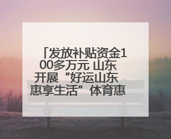 发放补贴资金100多万元 山东开展“好运山东 惠享生活”体育惠民补贴活动